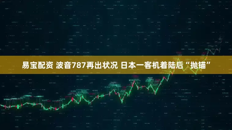 易宝配资 波音787再出状况 日本一客机着陆后“抛锚”