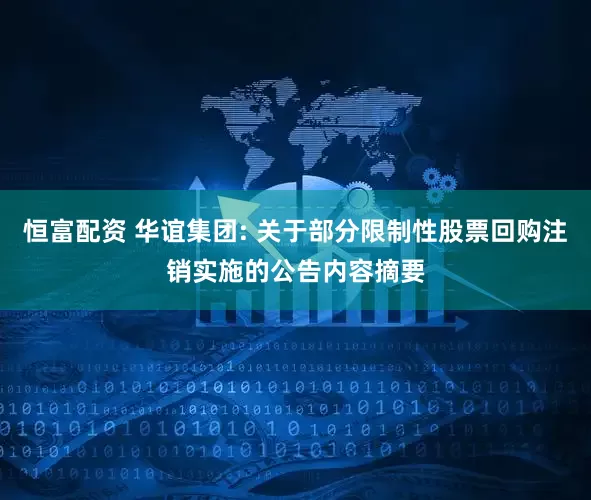 恒富配资 华谊集团: 关于部分限制性股票回购注销实施的公告内容摘要
