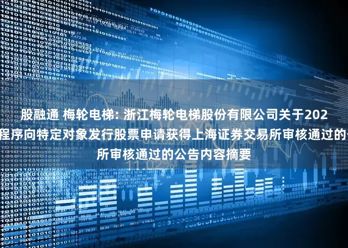 股融通 梅轮电梯: 浙江梅轮电梯股份有限公司关于2024年度以简易程序向特定对象发行股票申请获得上海证券交易所审核通过的公告内容摘要