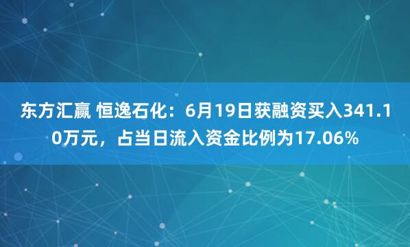 东方汇赢 恒逸石化：6月19日获融资买入341.10万元，占当日流入资金比例为17.06%