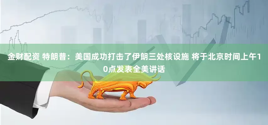 金财配资 特朗普：美国成功打击了伊朗三处核设施 将于北京时间上午10点发表全美讲话