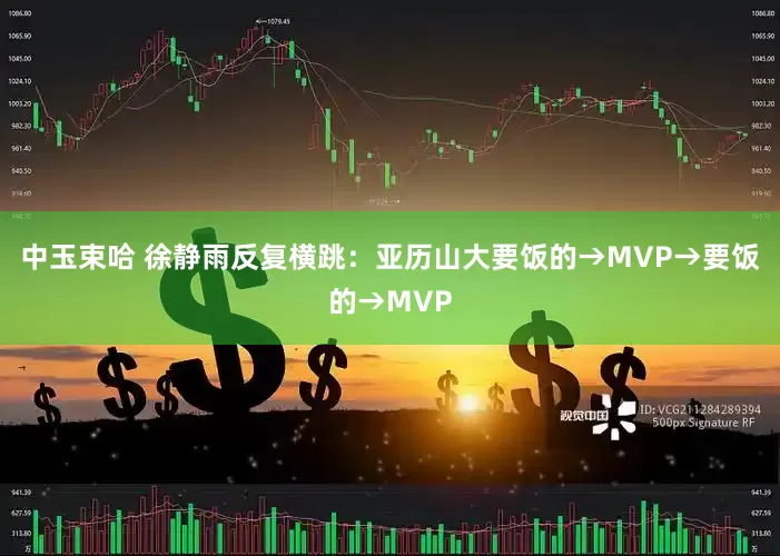 中玉束哈 徐静雨反复横跳：亚历山大要饭的→MVP→要饭的→MVP