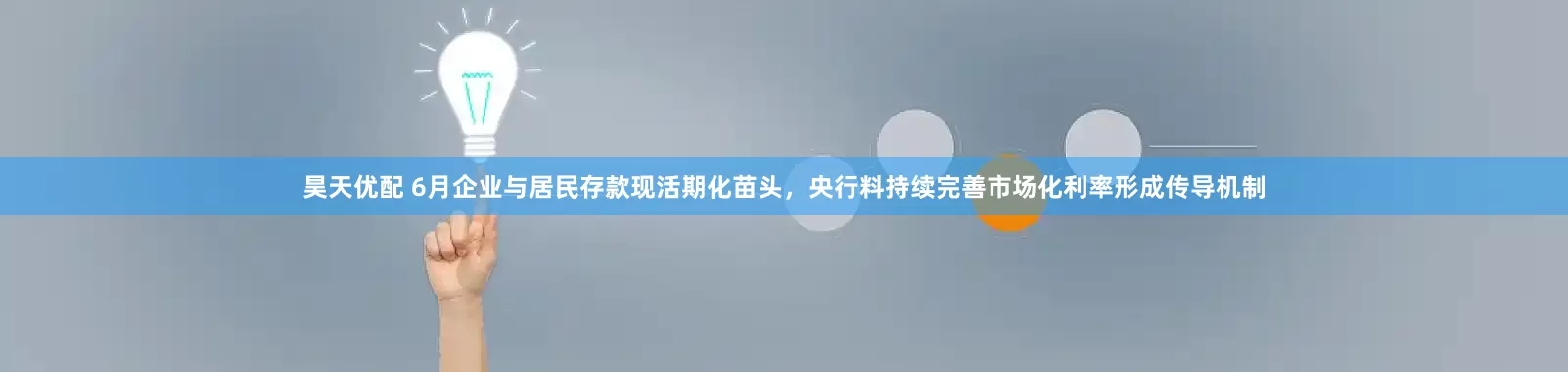 昊天优配 6月企业与居民存款现活期化苗头，央行料持续完善市场化利率形成传导机制