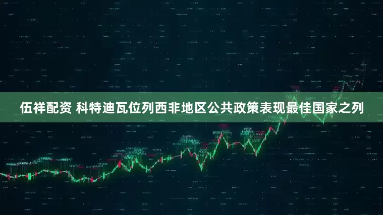 伍祥配资 科特迪瓦位列西非地区公共政策表现最佳国家之列
