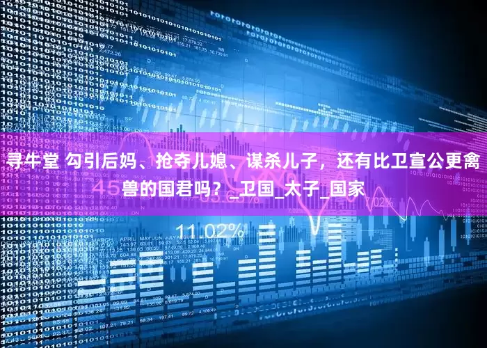 寻牛堂 勾引后妈、抢夺儿媳、谋杀儿子，还有比卫宣公更禽兽的国君吗？_卫国_太子_国家