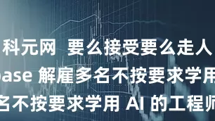 科元网  要么接受要么走人，Coinbase 解雇多名不按要求学用 AI 的工程师