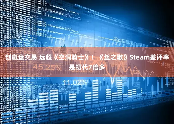 创赢盘交易 远超《空洞骑士》！《丝之歌》Steam差评率是初代7倍多