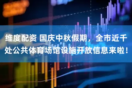 维度配资 国庆中秋假期，全市近千处公共体育场馆设施开放信息来啦！