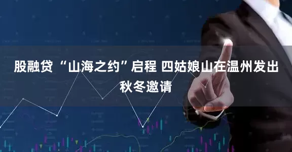 股融贷 “山海之约”启程 四姑娘山在温州发出秋冬邀请
