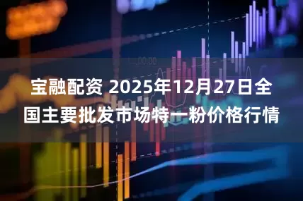 宝融配资 2025年12月27日全国主要批发市场特一粉价格行情