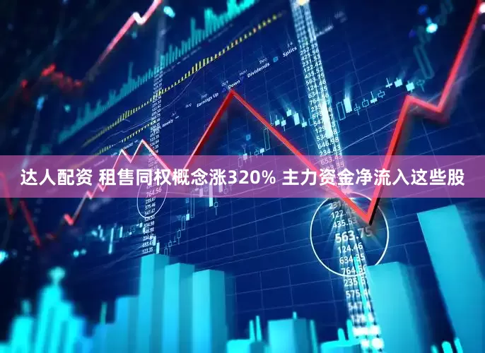 达人配资 租售同权概念涨320% 主力资金净流入这些股