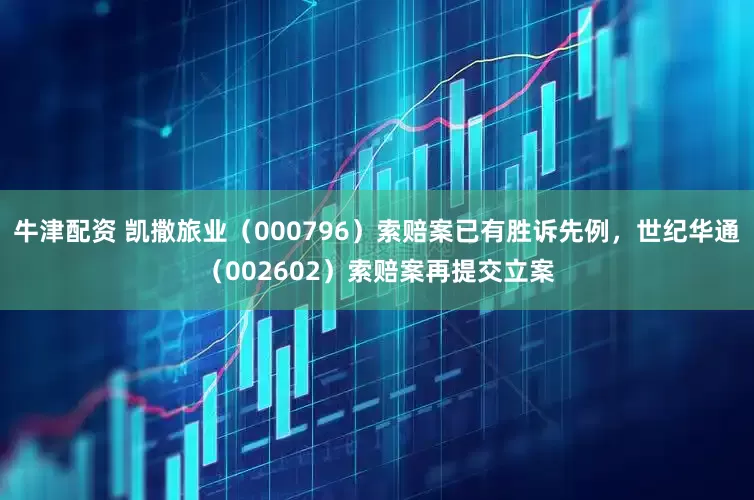 牛津配资 凯撒旅业（000796）索赔案已有胜诉先例，世纪华通（002602）索赔案再提交立案