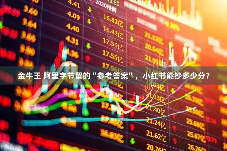 金牛王 阿里字节留的“参考答案”，小红书能抄多少分？